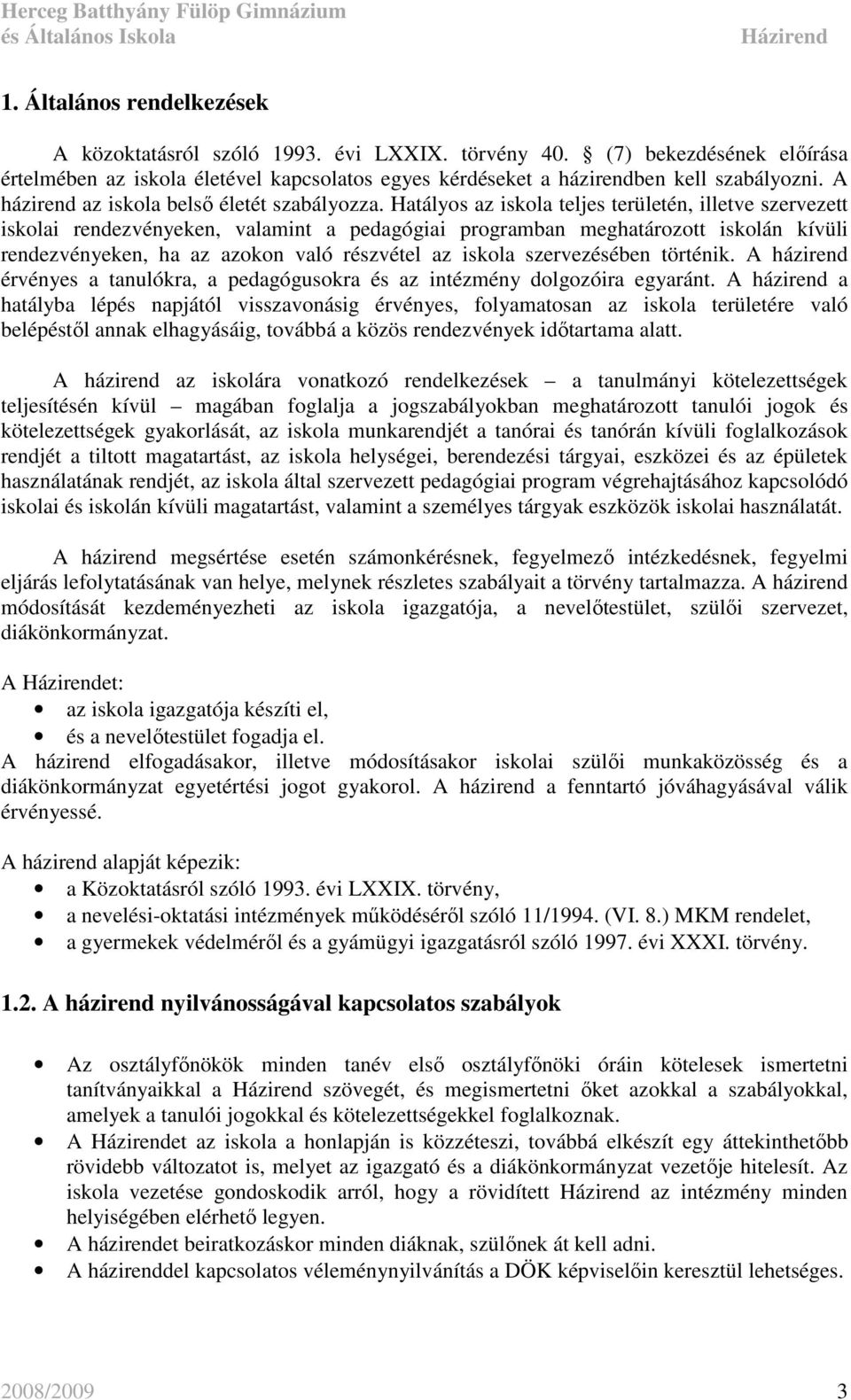 Hatályos az iskola teljes területén, illetve szervezett iskolai rendezvényeken, valamint a pedagógiai programban meghatározott iskolán kívüli rendezvényeken, ha az azokon való részvétel az iskola