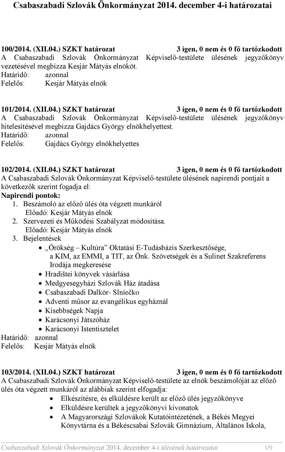 ) SZKT határozat 3 igen, 0 nem és 0 fő tartózkodott A Csabaszabadi Szlovák Önkormányzat Képviselő-testülete ülésének jegyzőkönyv hitelesítésével megbízza Gajdács György elnökhelyettest.