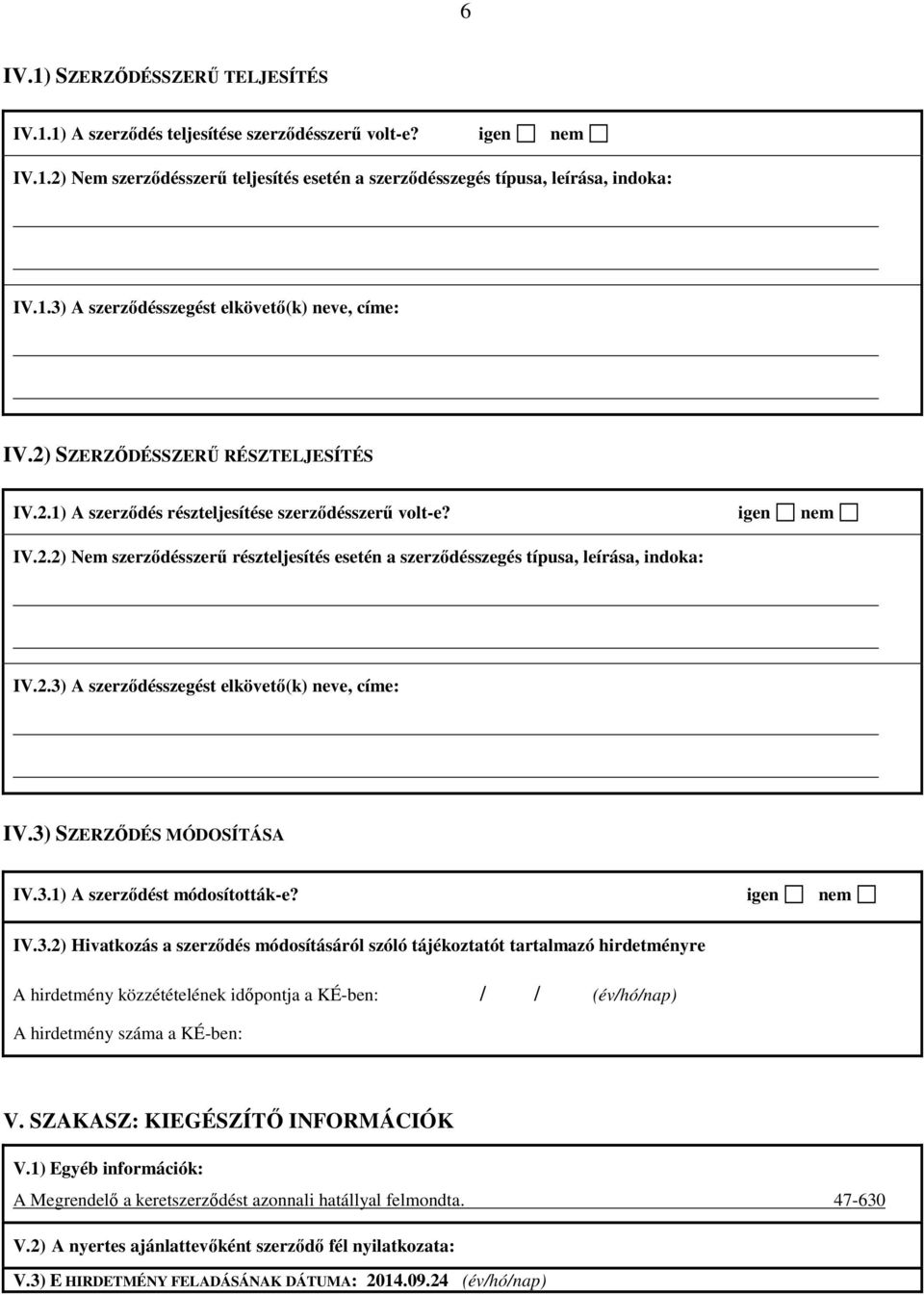 3) SZERZŐDÉS MÓDOSÍTÁSA IV.3.1) A szerződést módosították-e? igen nem IV.3.2) Hivatkozás a szerződés módosításáról szóló tájékoztatót tartalmazó hirdetményre A hirdetmény közzétételének időpontja a KÉ-ben: / / A hirdetmény száma a KÉ-ben: V.