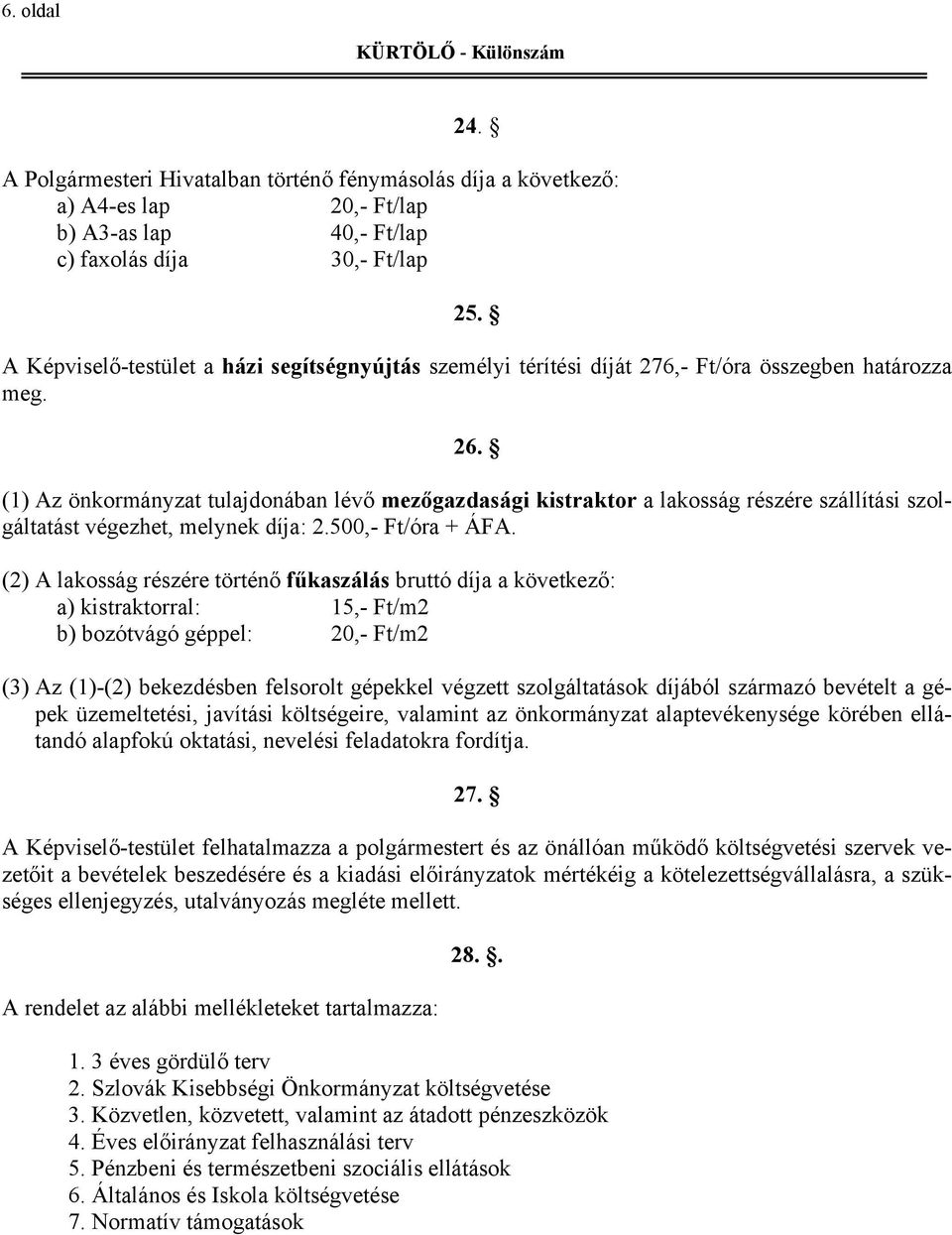 (1) Az önkormányzat tulajdonában lévő mezőgazdasági kistraktor a lakosság részére szállítási szolgáltatást végezhet, melynek díja: 2.500,- Ft/óra + ÁFA.