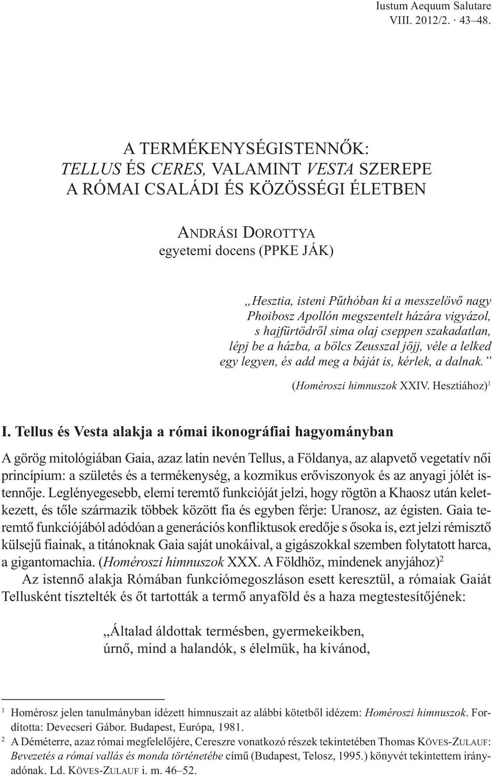 megszentelt házára vigyázol, s hajfürtödrõl sima olaj cseppen szakadatlan, lépj be a házba, a bölcs Zeusszal jöjj, véle a lelked egy legyen, és add meg a báját is, kérlek, a dalnak.