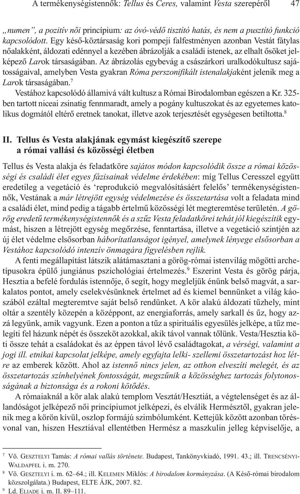 Az ábrázolás egybevág a császárkori uralkodókultusz sajátosságaival, amelyben Vesta gyakran Róma perszonifikált istenalakjaként jelenik meg a Larok társaságában.