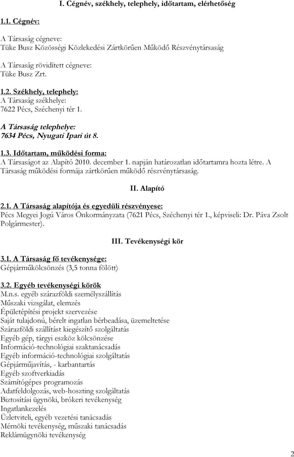 december 1. napján határozatlan időtartamra hozta létre. A Társaság működési formája zártkörűen működő részvénytársaság. II. Alapító 2.1. A Társaság alapítója és egyedüli részvényese: Pécs Megyei Jogú Város Önkormányzata (7621 Pécs, Széchenyi tér 1.