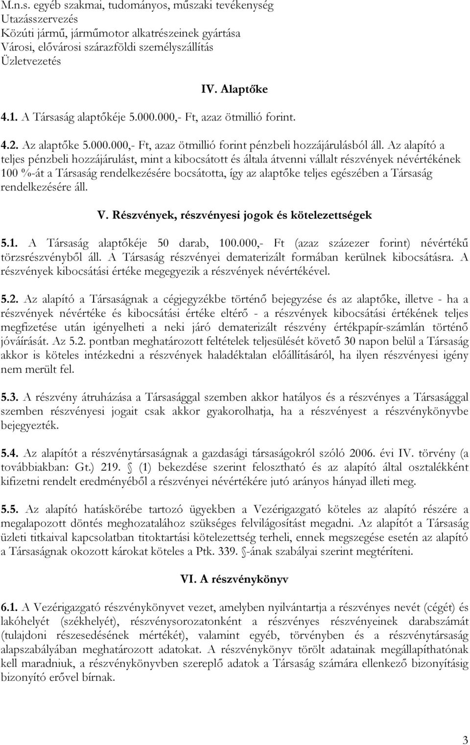 Az alapító a teljes pénzbeli hozzájárulást, mint a kibocsátott és általa átvenni vállalt részvények névértékének 100 %-át a Társaság rendelkezésére bocsátotta, így az alaptőke teljes egészében a