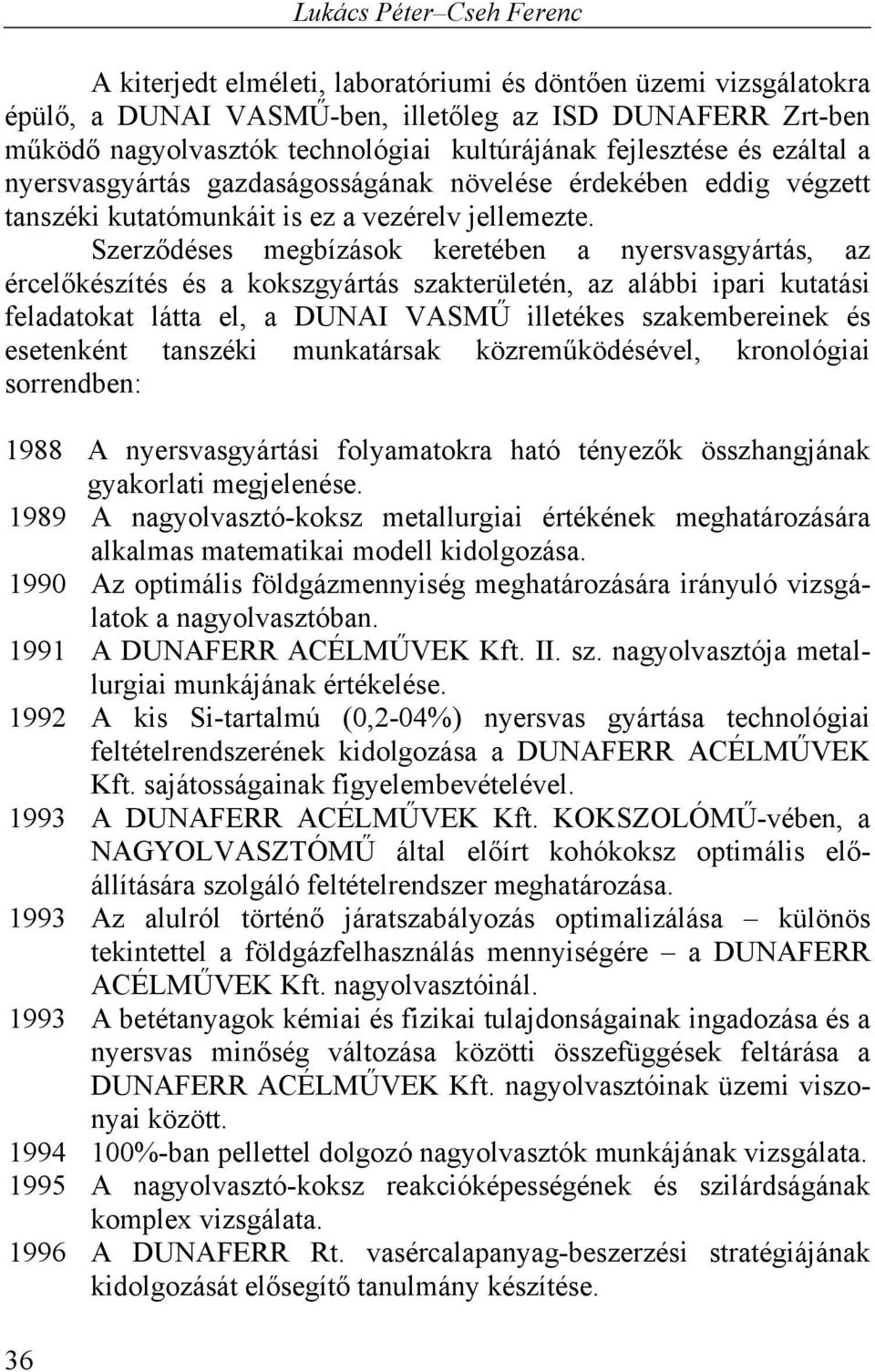 Szerződéses megbízások keretében a nyersvasgyártás, az ércelőkészítés és a kokszgyártás szakterületén, az alábbi ipari kutatási feladatokat látta el, a DUNAI VASMŰ illetékes szakembereinek és