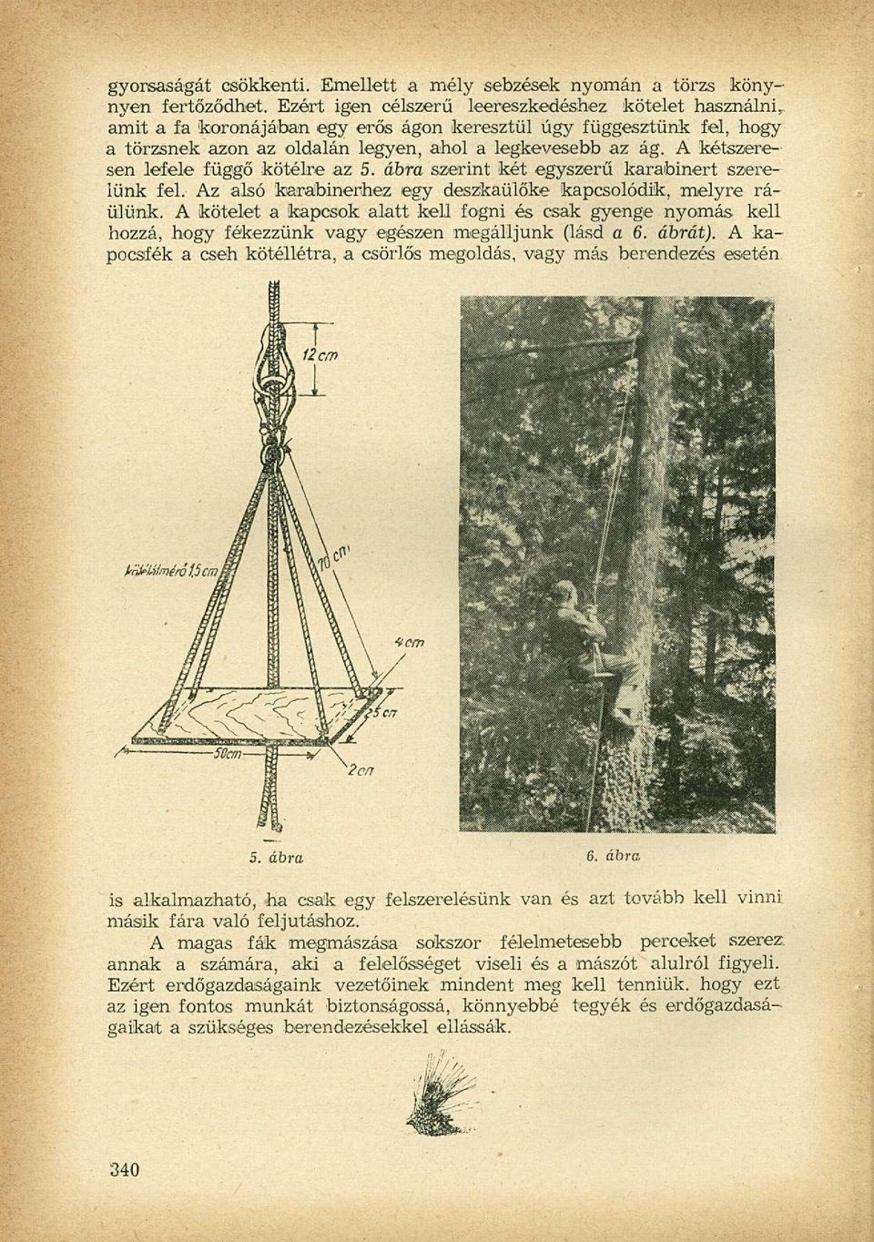 ábra szerint két egyszerű karabinert szerelünk fel. Az alsó karabinerhez egy deszkaülőke kapcsolódik, melyre ráülünk.