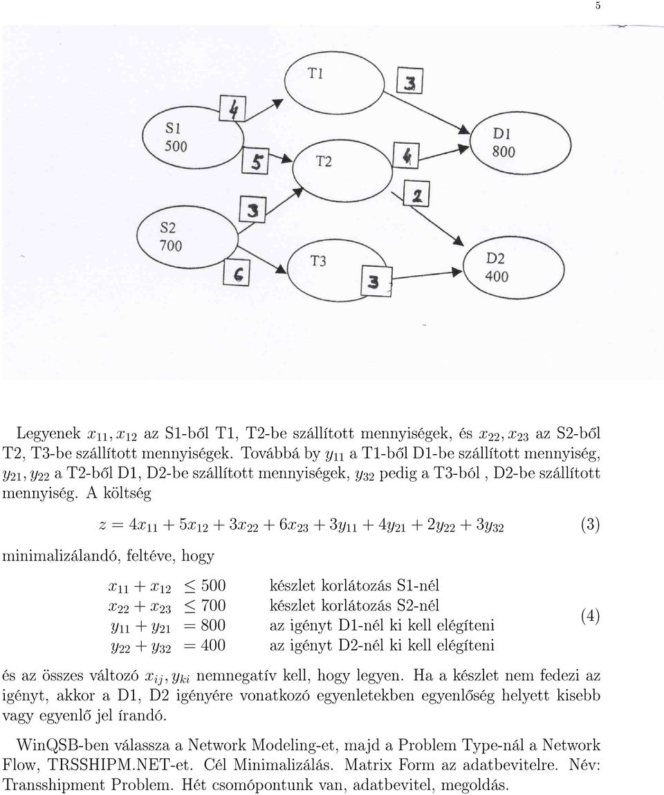 A költség z = 4x 11 + 5x 12 + 3x 22 + 6x 23 + 3y 11 + 4y 21 + 2y 22 + 3y 32 (3) minimalizálandó, feltéve, hogy x 11 + x 12 500 készlet korlátozás S1-nél x 22 + x 23 700 készlet korlátozás S2-nél y 11