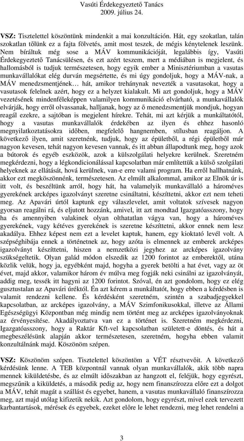 ember a Minisztériumban a vasutas munkavállalókat elég durván megsértette, és mi úgy gondoljuk, hogy a MÁV-nak, a MÁV menedzsmentjének hát, amikor trehánynak nevezték a vasutasokat, hogy a vasutasok