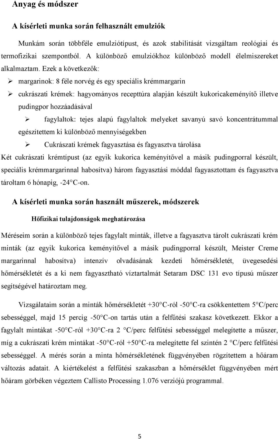 Ezek a következők: margarinok: 8 féle norvég és egy speciális krémmargarin cukrászati krémek: hagyományos recepttúra alapján készült kukoricakeményítő illetve pudingpor hozzáadásával fagylaltok: