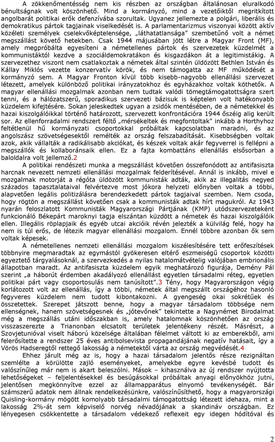 A parlamentarizmus viszonyai között aktív közéleti személyek cselekvőképtelensége, láthatatlansága szembetűnő volt a német megszállást követő hetekben.