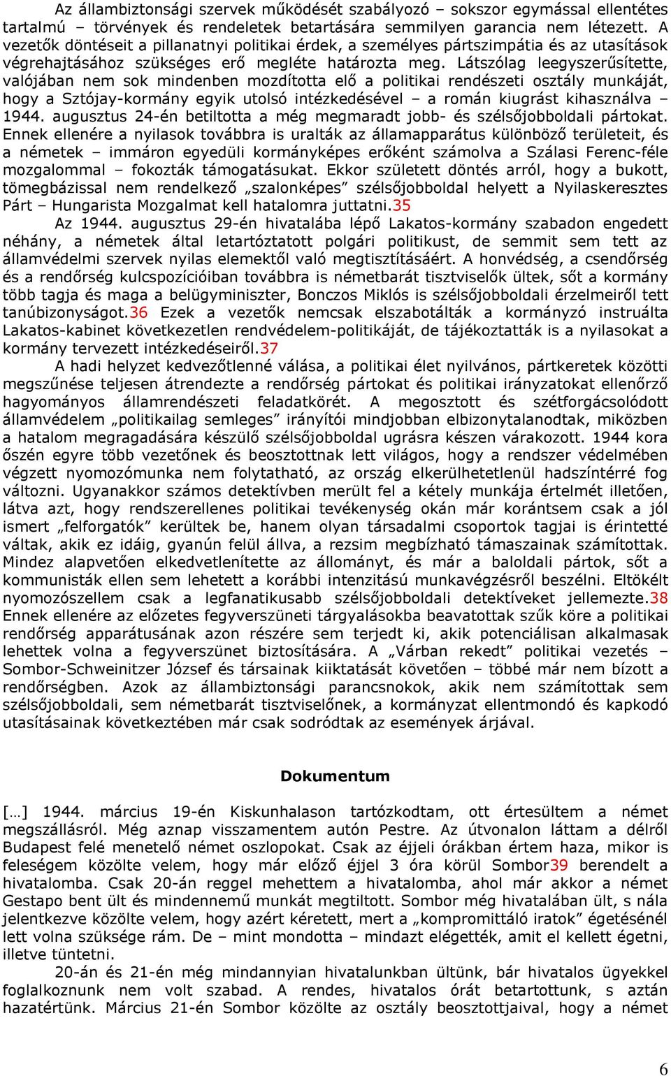Látszólag leegyszerűsítette, valójában nem sok mindenben mozdította elő a politikai rendészeti osztály munkáját, hogy a Sztójay-kormány egyik utolsó intézkedésével a román kiugrást kihasználva 1944.