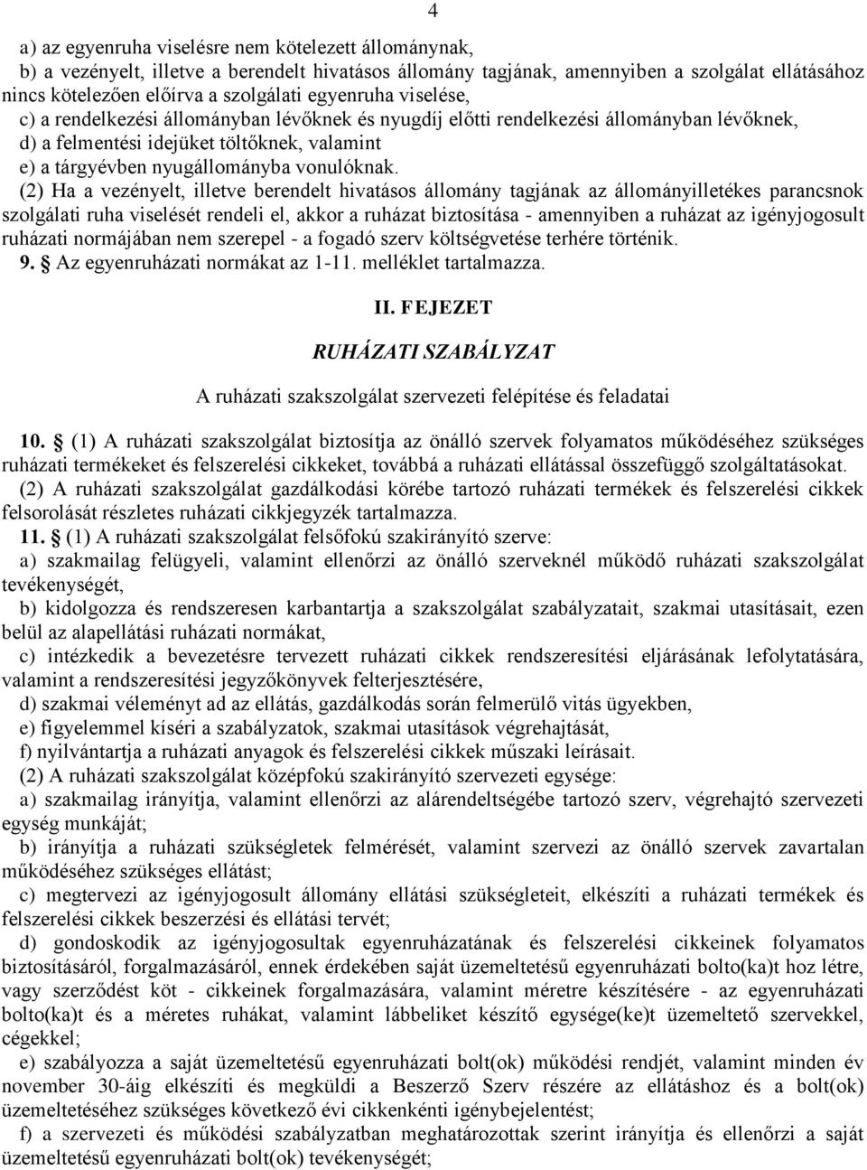 (2) Ha a vezényelt, illetve berendelt hivatásos állomány tagjának az állományilletékes parancsnok szolgálati ruha viselését rendeli el, akkor a ruházat biztosítása - amennyiben a ruházat az