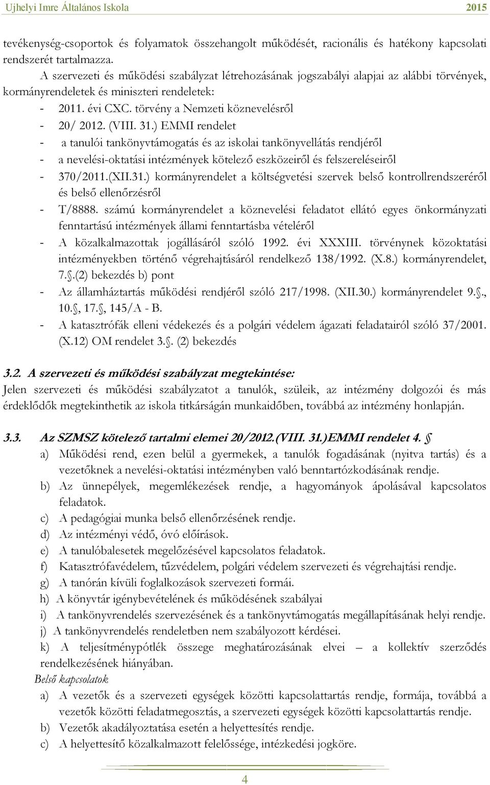 (VIII. 31.) EMMI rendelet - a tanulói tankönyvtámogatás és az iskolai tankönyvellátás rendjéről - a nevelési-oktatási intézmények kötelező eszközeiről és felszereléseiről - 370/2011.(XII.31.) kormányrendelet a költségvetési szervek belső kontrollrendszeréről és belső ellenőrzésről - T/8888.