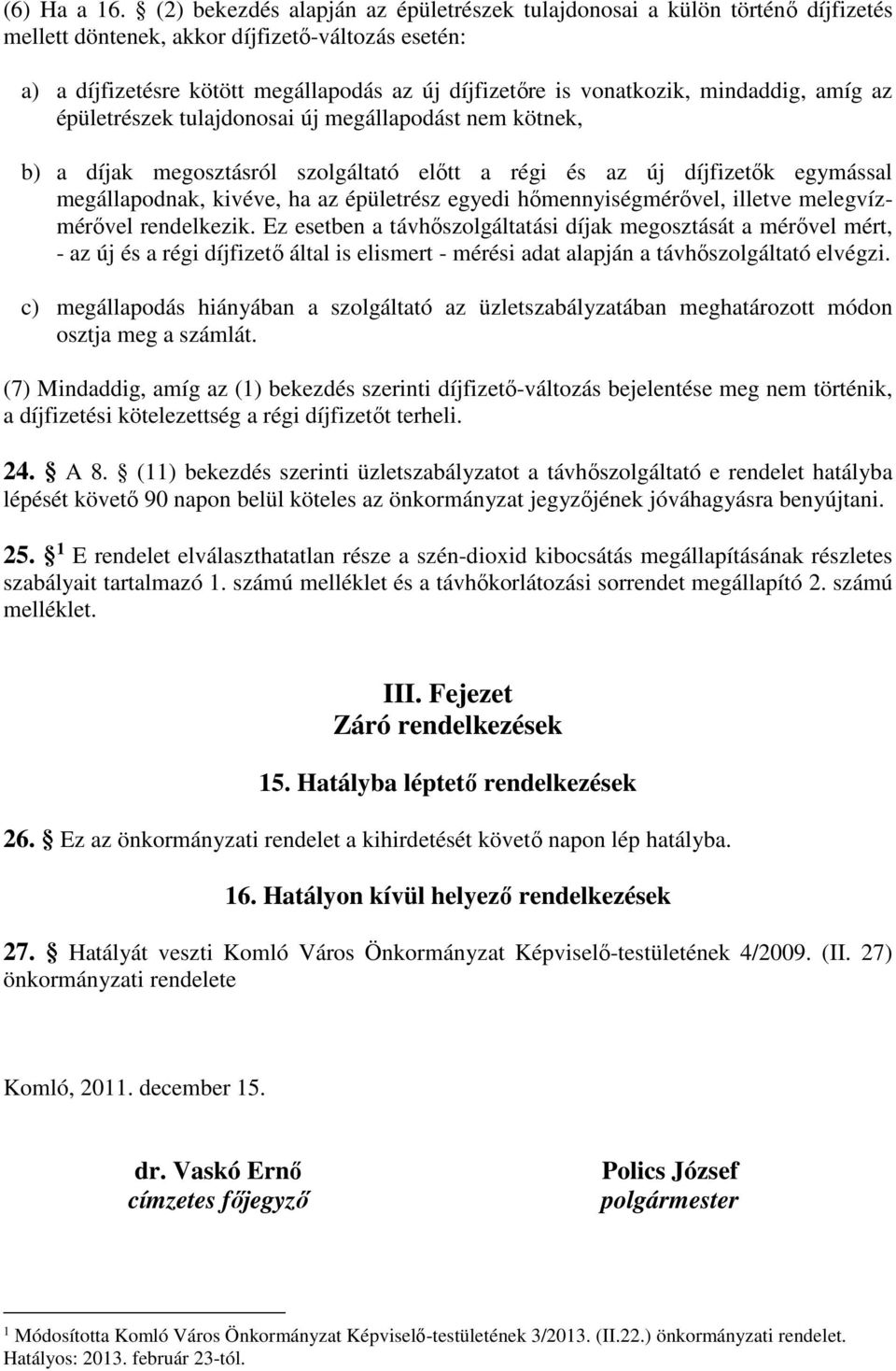 mindaddig, amíg az épületrészek tulajdonosai új megállapodást nem kötnek, b) a díjak megosztásról szolgáltató előtt a régi és az új díjfizetők egymással megállapodnak, kivéve, ha az épületrész egyedi