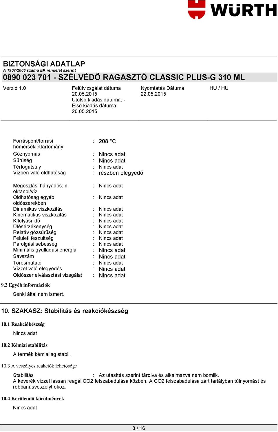 vizsgálat 9.2 Egyéb információk Senki által nem ismert. : 208 C : részben elegyedő 10. SZAKASZ: Stabilitás és reakciókészség 10.1 Reakciókészség 10.2 Kémiai stabilitás A termék kémiailag stabil. 10.3 A veszélyes reakciók lehetősége Stabilitás : Az utasítás szerint tárolva és alkalmazva nem bomlik.