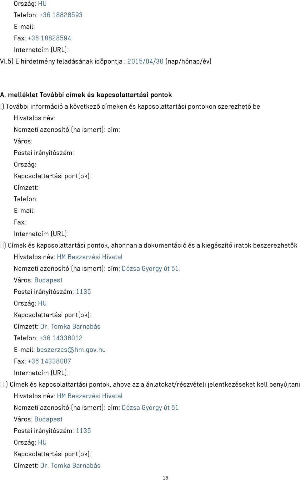 Postai irányítószám: Ország: Kapcsolattartási pont(ok): Címzett: Telefon: E-mail: Fax: Internetcím (URL): II) Címek és kapcsolattartási pontok, ahonnan a dokumentáció és a kiegészítő iratok