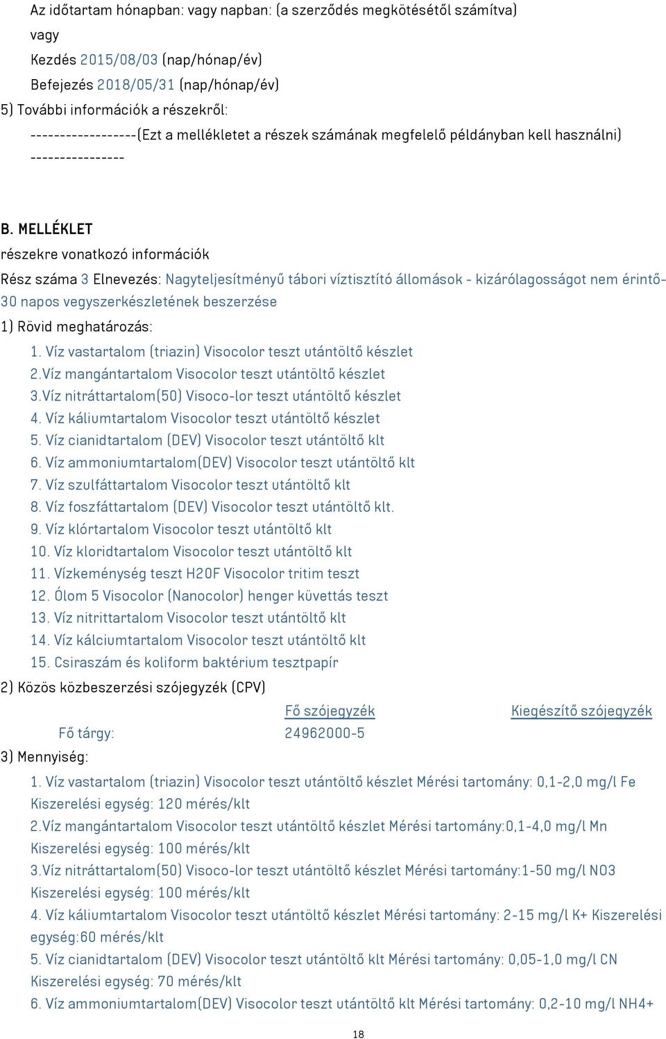 MELLÉKLET részekre vonatkozó információk Rész száma 3 Elnevezés: Nagyteljesítményű tábori víztisztító állomások - kizárólagosságot nem érintő- 30 napos vegyszerkészletének beszerzése 1) Rövid