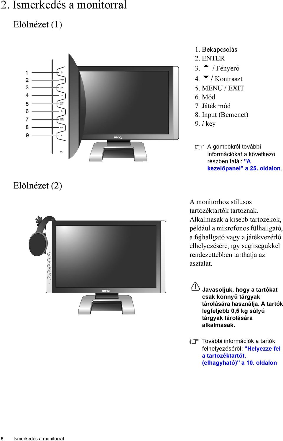 Alkalmasak a kisebb tartozékok, például a mikrofonos fülhallgató, a fejhallgató vagy a játékvezérlő elhelyezésére, így segítségükkel rendezettebben tarthatja az asztalát.