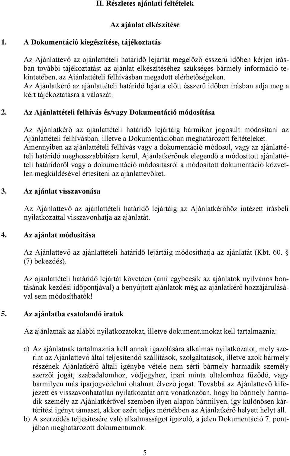 információ tekintetében, az Ajánlattételi felhívásban megadott elérhetőségeken. Az Ajánlatkérő az ajánlattételi határidő lejárta előtt ésszerű időben írásban adja meg a kért tájékoztatásra a válaszát.