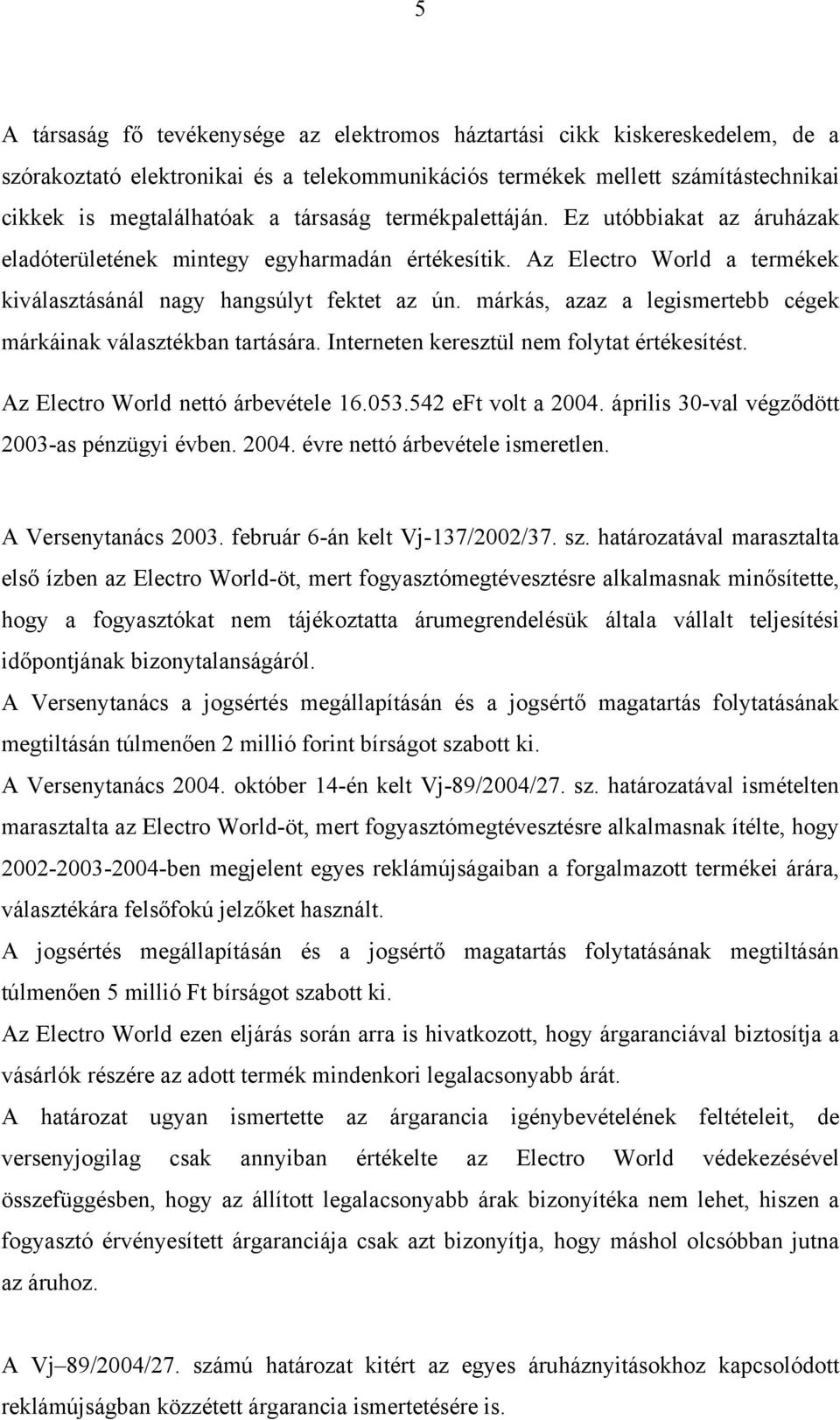 márkás, azaz a legismertebb cégek márkáinak választékban tartására. Interneten keresztül nem folytat értékesítést. Az Electro World nettó árbevétele 16.053.542 eft volt a 2004.