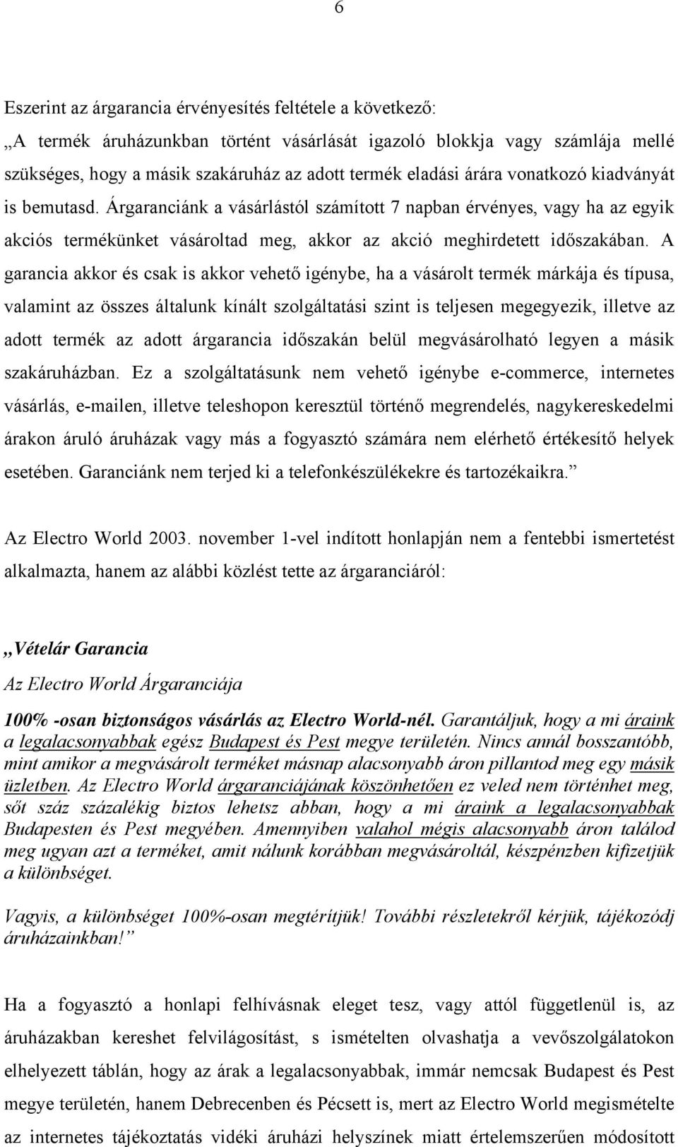 A garancia akkor és csak is akkor vehető igénybe, ha a vásárolt termék márkája és típusa, valamint az összes általunk kínált szolgáltatási szint is teljesen megegyezik, illetve az adott termék az