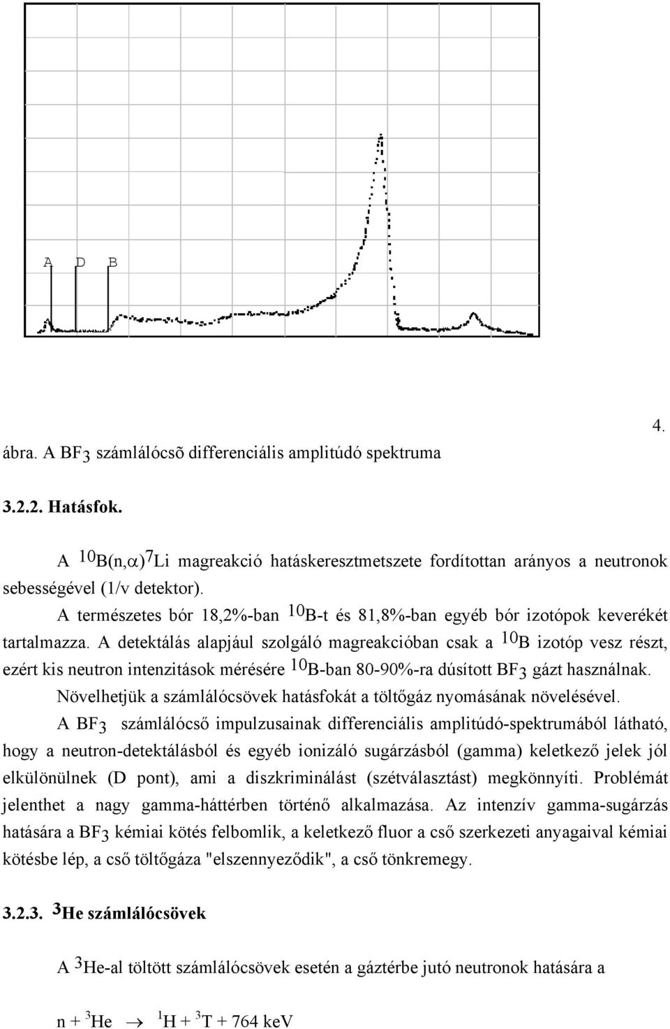 A detektálás alapjául szolgáló magreakcióban csak a 10 B izotóp vesz részt, ezért kis neutron intenzitások mérésére 10 B-ban 80-90%-ra dúsított BF 3 gázt használnak.