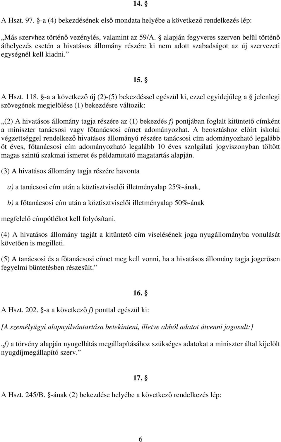 -a a következő új (2)-(5) bekezdéssel egészül ki, ezzel egyidejűleg a jelenlegi szövegének megjelölése (1) bekezdésre változik: (2) A hivatásos állomány tagja részére az (1) bekezdés f) pontjában