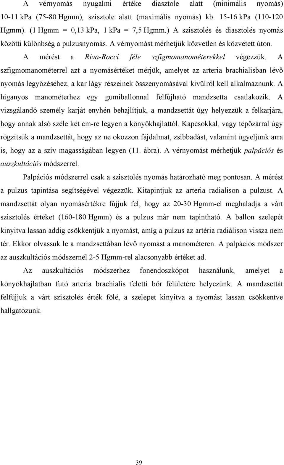 A szfigmomanométerrel azt a nyomásértéket mérjük, amelyet az arteria brachialisban lévő nyomás legyőzéséhez, a kar lágy részeinek összenyomásával kívülről kell alkalmaznunk.