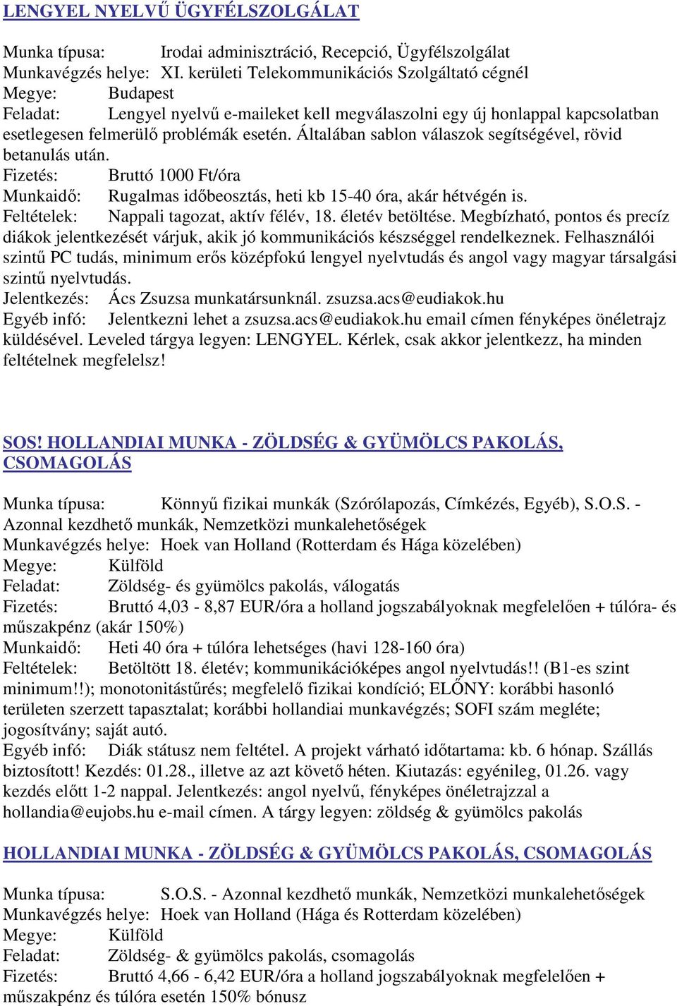 Általában sablon válaszok segítségével, rövid betanulás után. Fizetés: Bruttó 1000 Ft/óra Munkaidő: Rugalmas időbeosztás, heti kb 15-40 óra, akár hétvégén is.