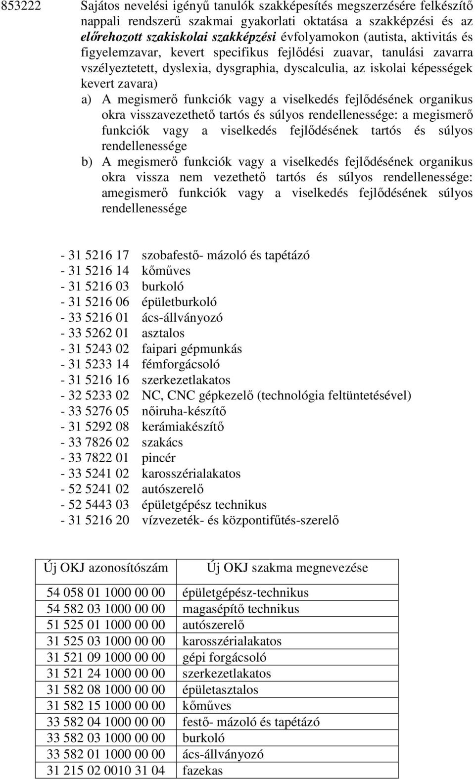 funkciók vagy a viselkedés fejlıdésének organikus okra visszavezethetı tartós és súlyos rendellenessége: a megismerı funkciók vagy a viselkedés fejlıdésének tartós és súlyos rendellenessége b) A