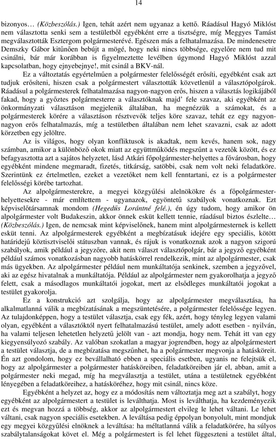 De mindenesetre Demszky Gábor kitűnően bebújt a mögé, hogy neki nincs többsége, egyelőre nem tud mit csinálni, bár már korábban is figyelmeztette levélben úgymond Hagyó Miklóst azzal kapcsolatban,