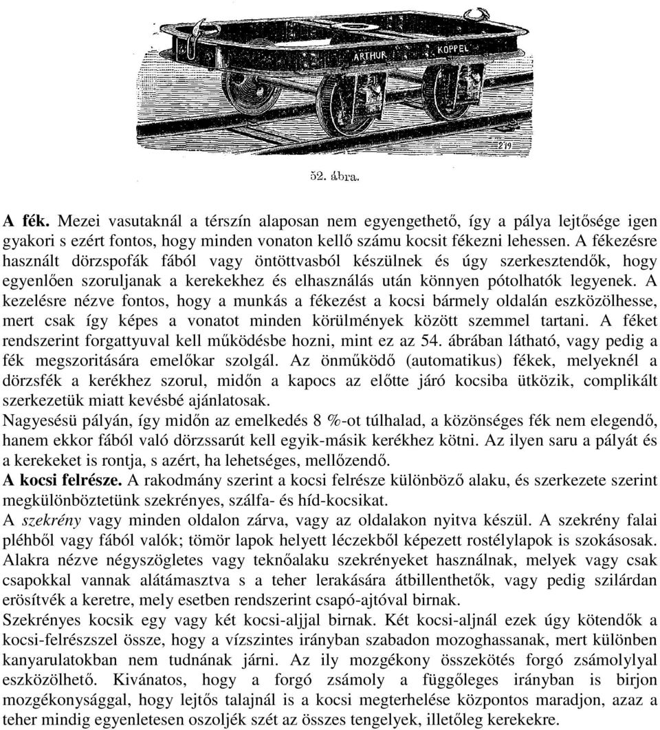 A kezelésre nézve fontos, hogy a munkás a fékezést a kocsi bármely oldalán eszközölhesse, mert csak így képes a vonatot minden körülmények között szemmel tartani.