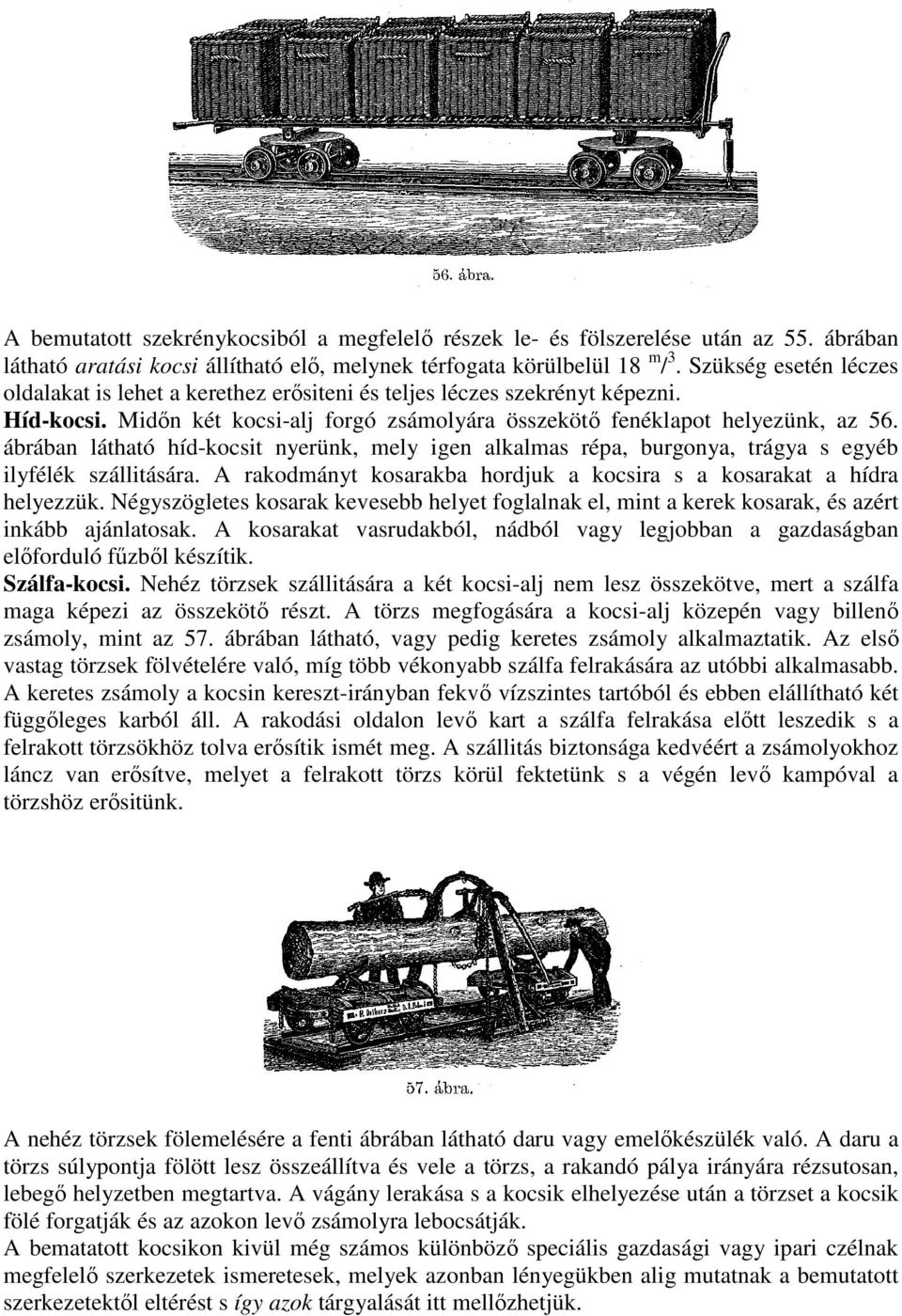 ábrában látható híd-kocsit nyerünk, mely igen alkalmas répa, burgonya, trágya s egyéb ilyfélék szállitására. A rakodmányt kosarakba hordjuk a kocsira s a kosarakat a hídra helyezzük.