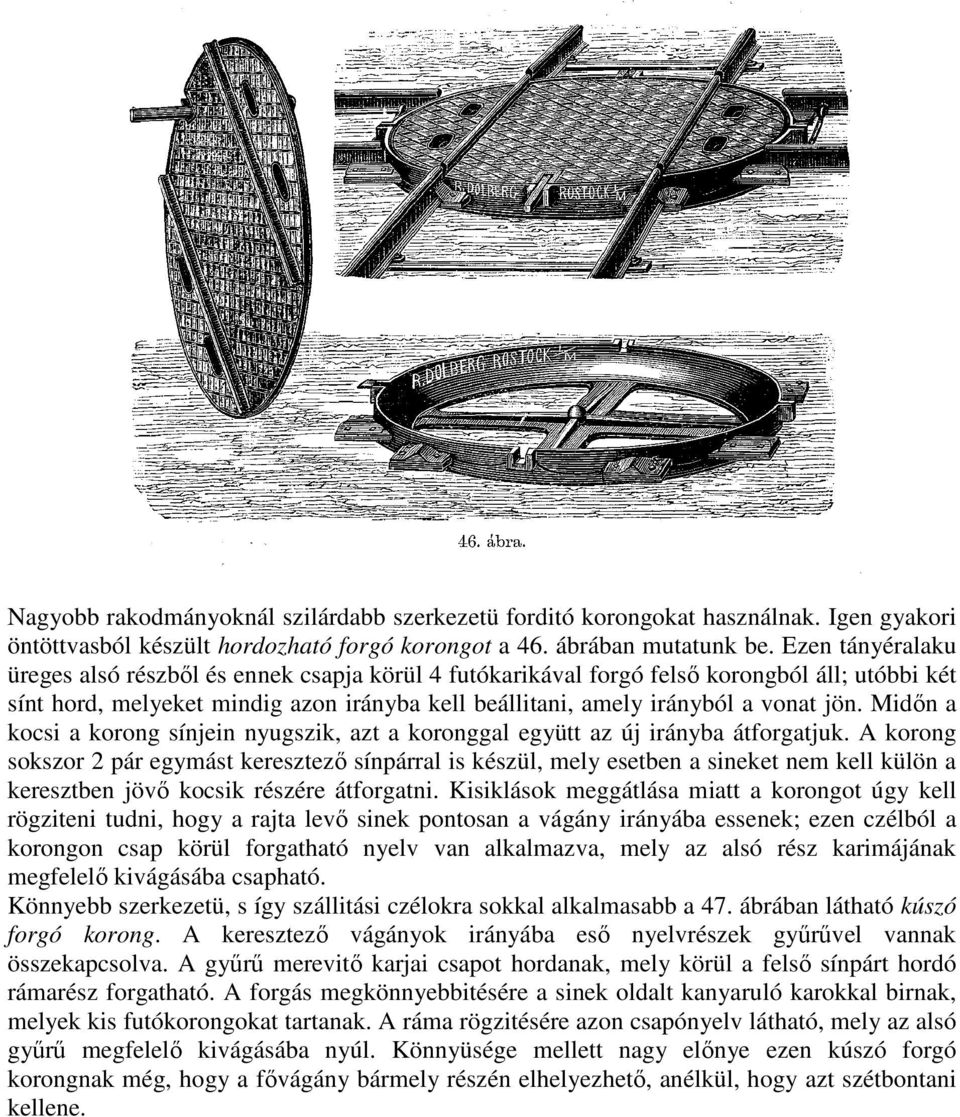 Midın a kocsi a korong sínjein nyugszik, azt a koronggal együtt az új irányba átforgatjuk.