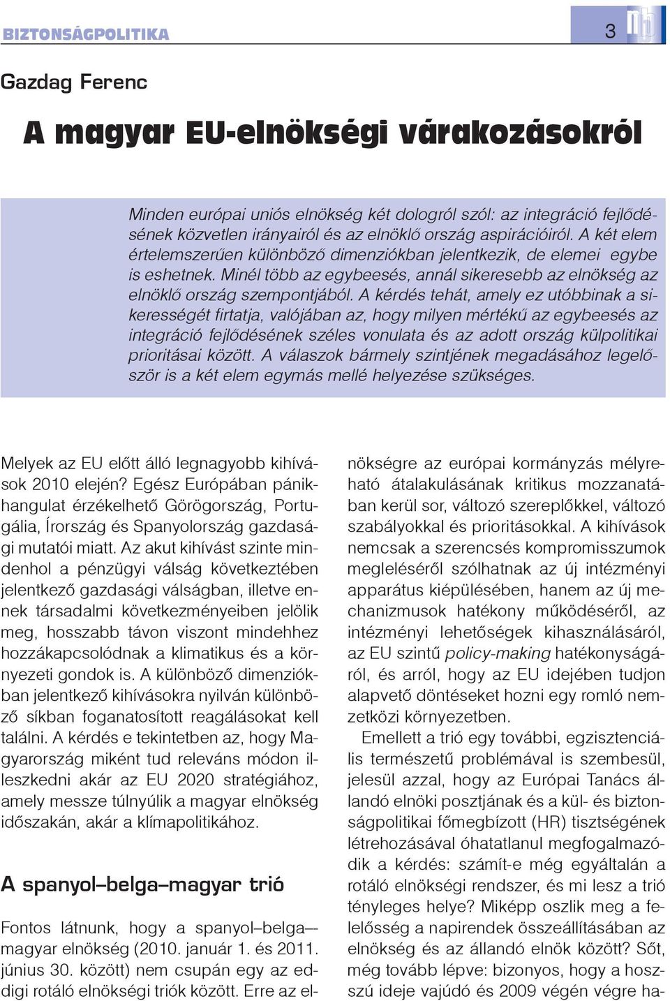 A kérdés tehát, amely ez utóbbinak a sikerességét firtatja, valójában az, hogy milyen mértékû az egybeesés az integráció fejlõdésének széles vonulata és az adott ország külpolitikai prioritásai