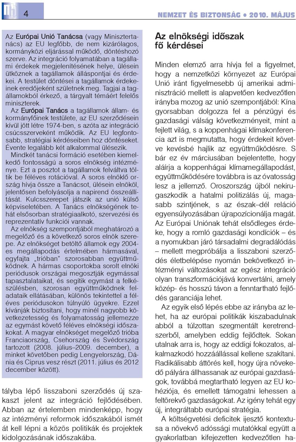 Tagjai a tagállamokból érkezõ, a tárgyalt témáért felelõs miniszterek.