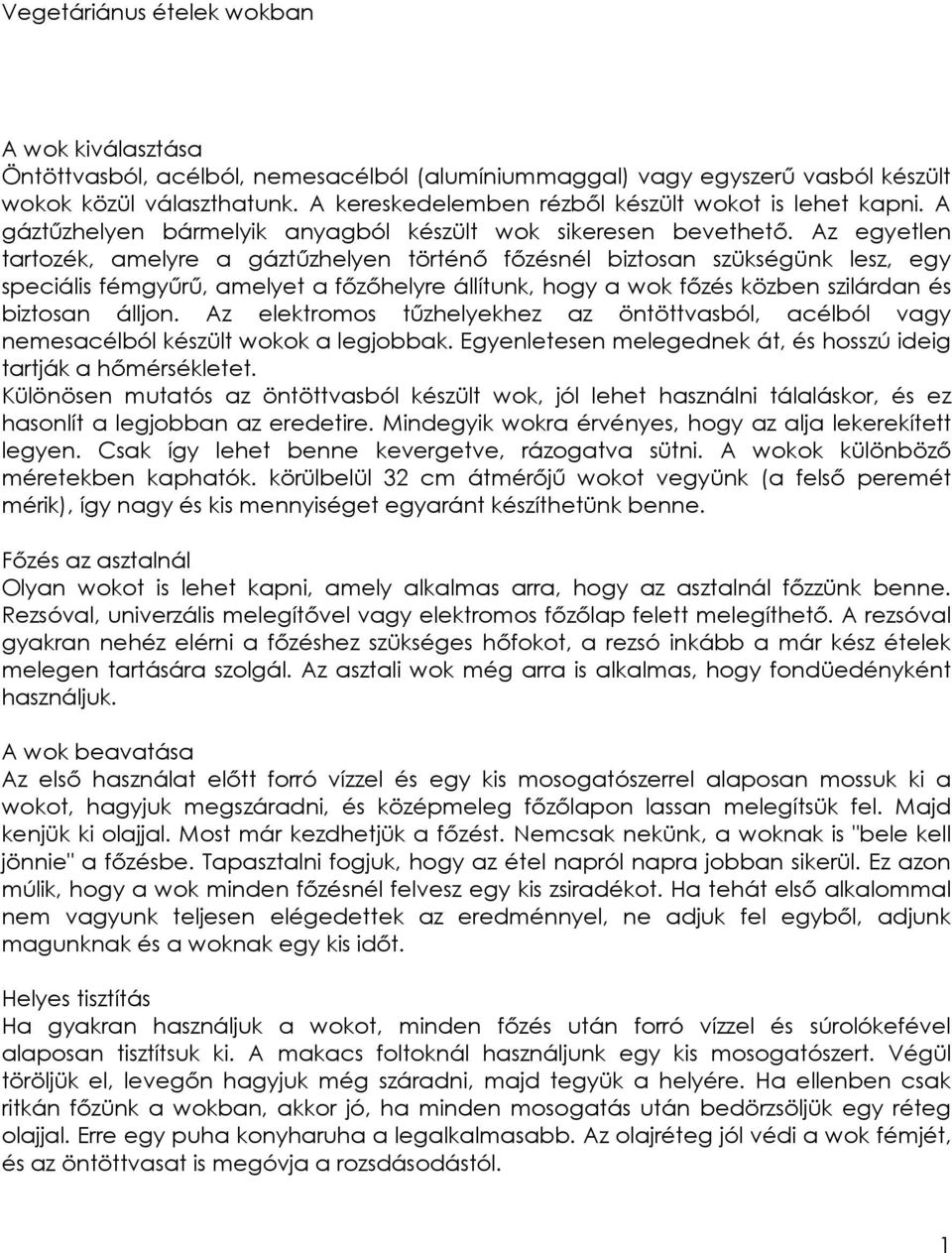 Az egyetlen tartozék, amelyre a gáztőzhelyen történı fızésnél biztosan szükségünk lesz, egy speciális fémgyőrő, amelyet a fızıhelyre állítunk, hogy a wok fızés közben szilárdan és biztosan álljon.