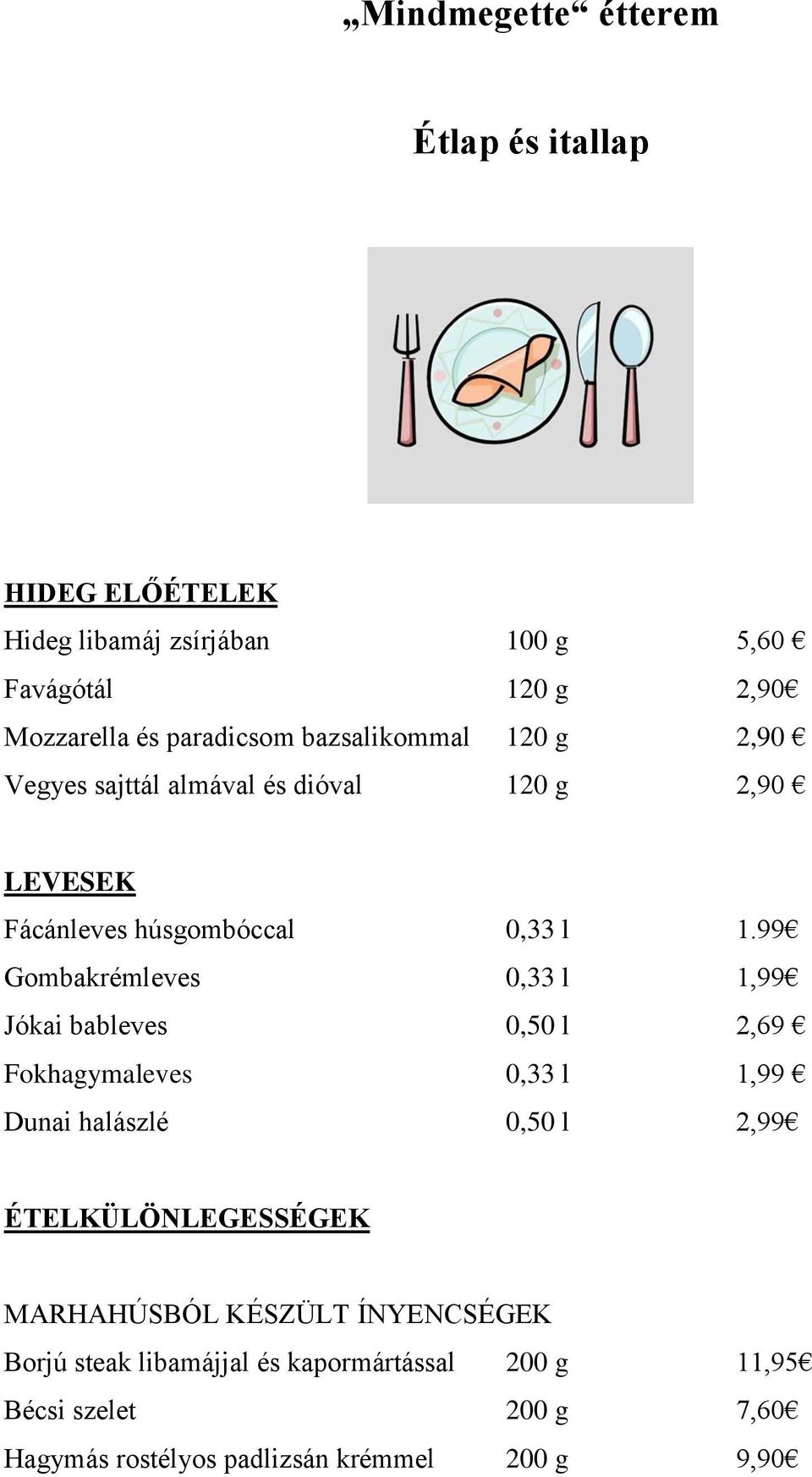 99 Gombakrémleves 0,33 l 1,99 Jókai bableves 0,50 l 2,69 Fokhagymaleves 0,33 l 1,99 Dunai halászlé 0,50 l 2,99 ÉTELKÜLÖNLEGESSÉGEK