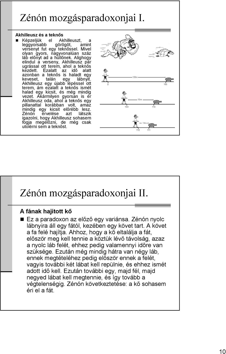 Akhilleusz egy újabb lépéssel ott terem, ám ezalatt a teknős ismét halad egy kicsit, és még mindig vezet.