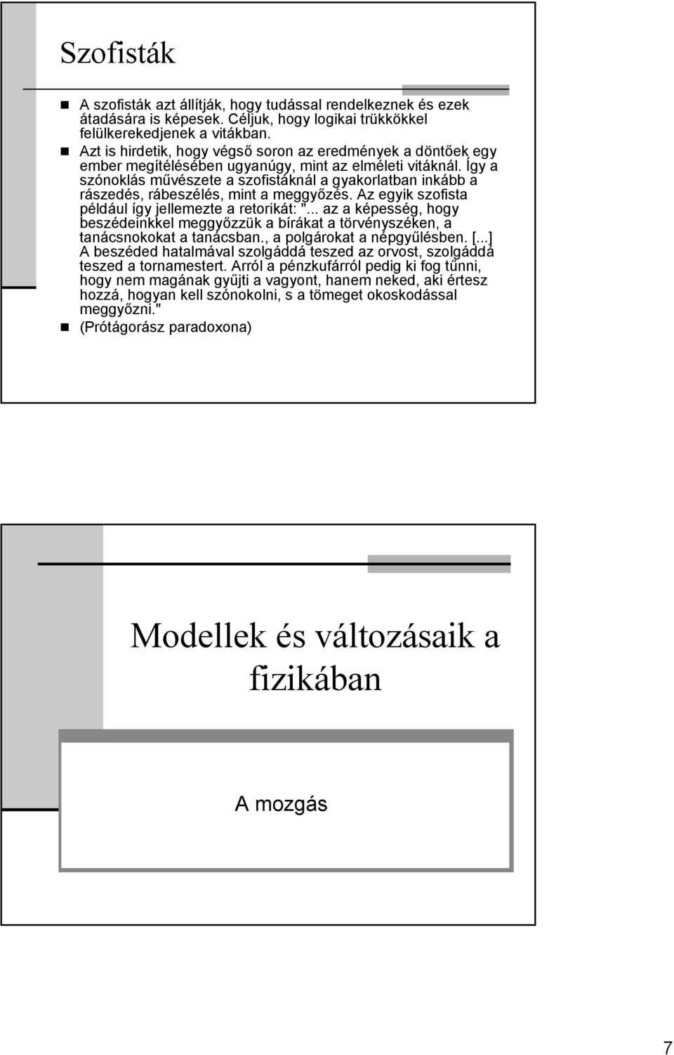 Így a szónoklás művészete a szofistáknál a gyakorlatban inkább a rászedés, rábeszélés, mint a meggyőzés. Az egyik szofista például így jellemezte a retorikát: ".