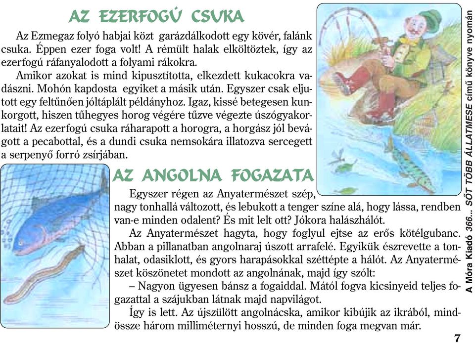 Igaz, kissé betegesen kunkorgott, hiszen tûhegyes horog végére tûzve végezte úszógyakorlatait!