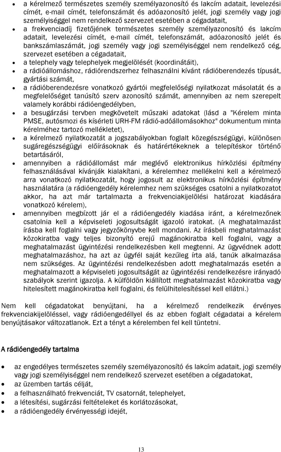 személy vagy jogi személyiséggel nem rendelkező cég, szervezet esetében a cégadatait, a telephely vagy telephelyek megjelölését (koordinátáit), a rádióállomáshoz, rádiórendszerhez felhasználni kívánt