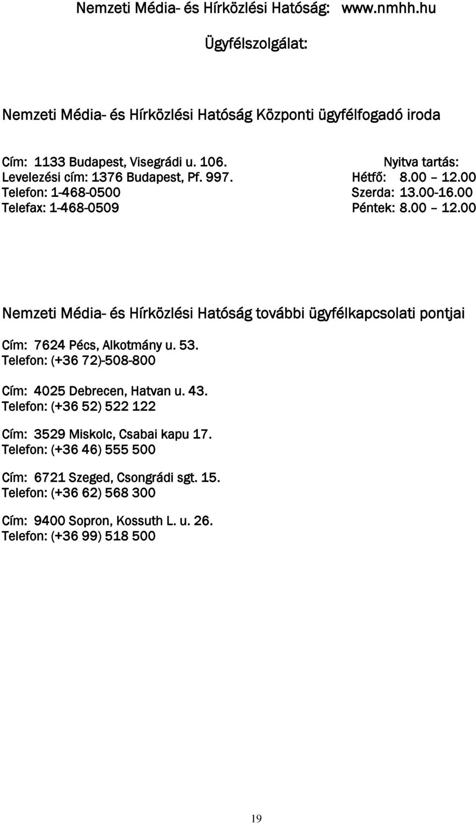 53. Telefon: (+36 72)-508-800 Cím: 4025 Debrecen, Hatvan u. 43. Telefon: (+36 52) 522 122 Cím: 3529 Miskolc, Csabai kapu 17.