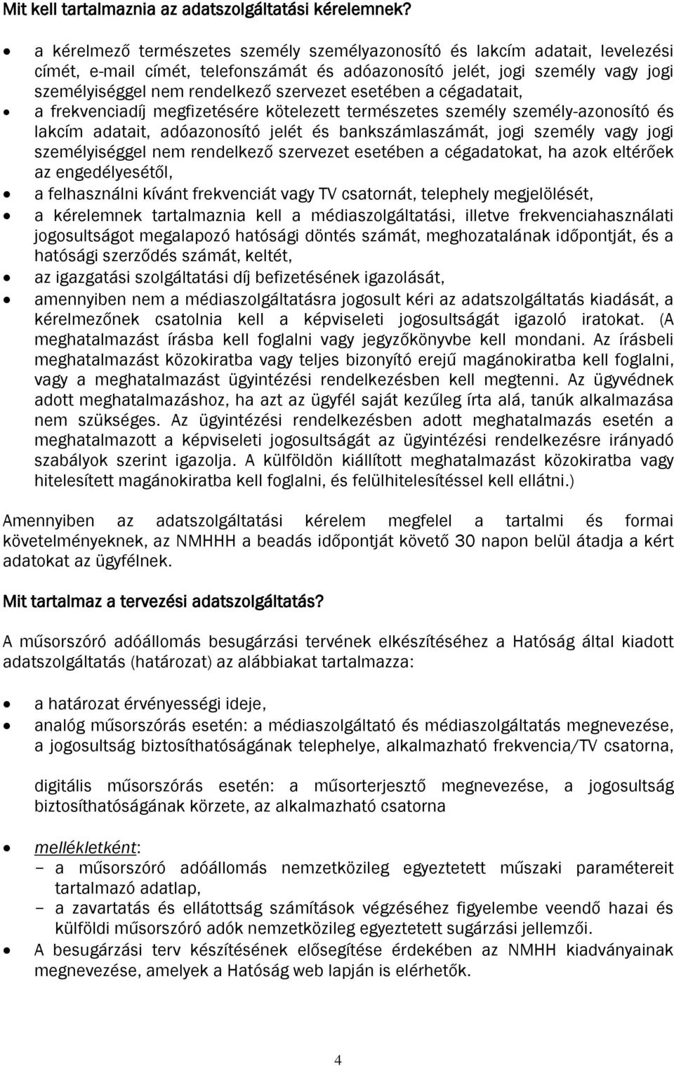 esetében a cégadatait, a frekvenciadíj megfizetésére kötelezett természetes személy személy-azonosító és lakcím adatait, adóazonosító jelét és bankszámlaszámát, jogi személy vagy jogi személyiséggel