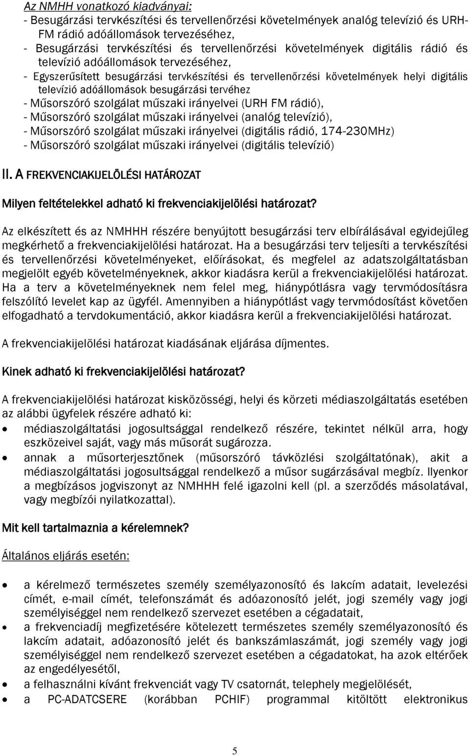 tervéhez - Műsorszóró szolgálat műszaki irányelvei (URH FM rádió), - Műsorszóró szolgálat műszaki irányelvei (analóg televízió), - Műsorszóró szolgálat műszaki irányelvei (digitális rádió,