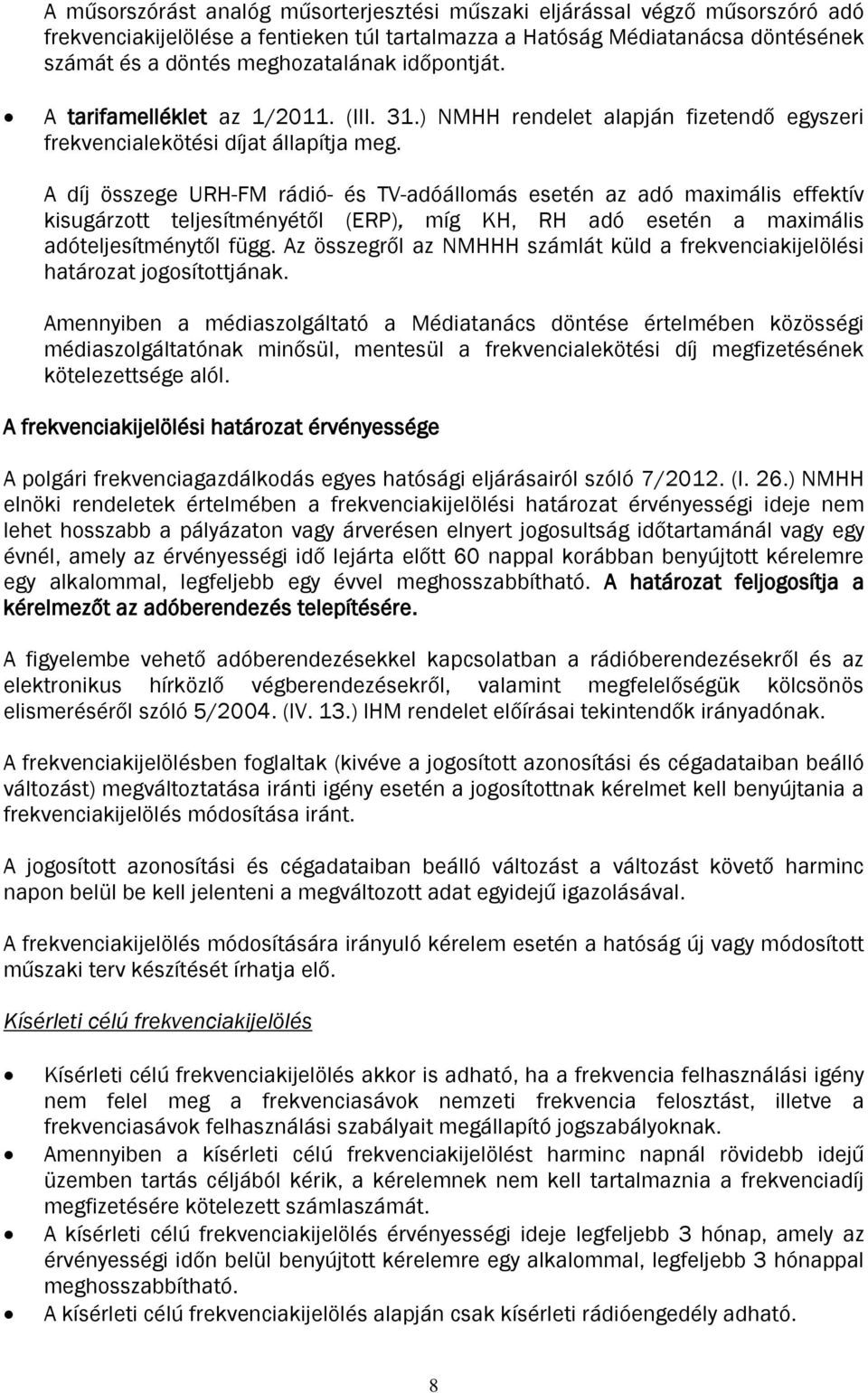 A díj összege URH-FM rádió- és TV-adóállomás esetén az adó maximális effektív kisugárzott teljesítményétől (ERP), míg KH, RH adó esetén a maximális adóteljesítménytől függ.