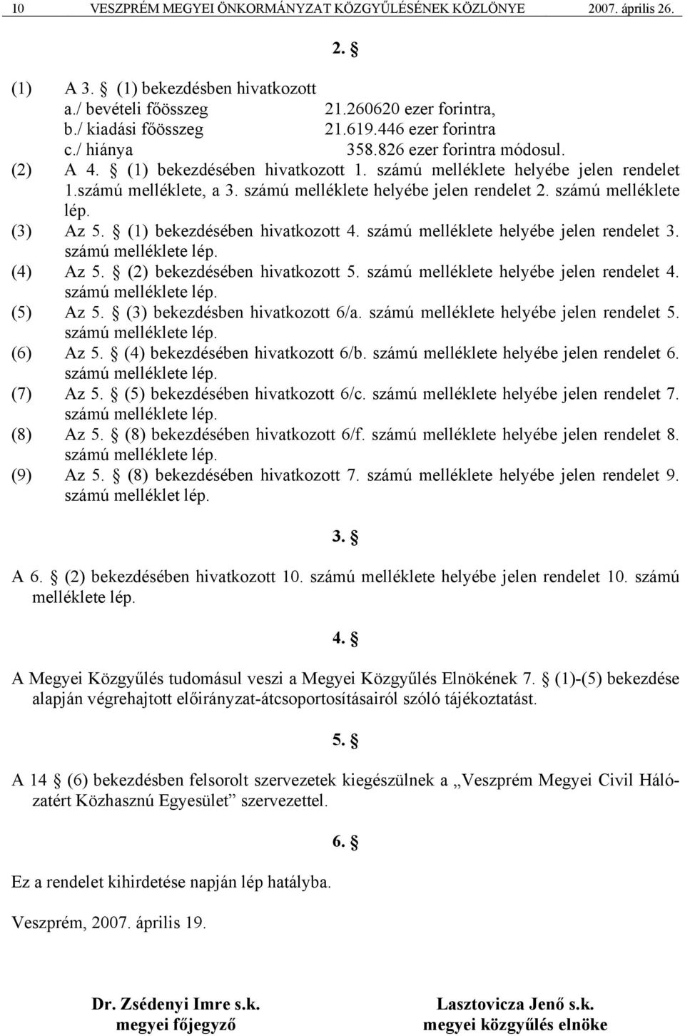 számú melléklete helyébe jelen rendelet 2. számú melléklete lép. (3) Az 5. (1) bekezdésében hivatkozott 4. számú melléklete helyébe jelen rendelet 3. számú melléklete lép. (4) Az 5.