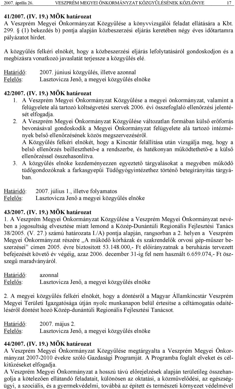 A közgyűlés felkéri elnökét, hogy a közbeszerzési eljárás lefolytatásáról gondoskodjon és a megbízásra vonatkozó javaslatát terjessze a közgyűlés elé. Határidő: Felelős: 2007.