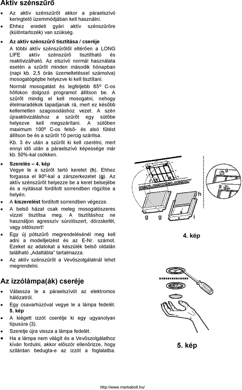 Az elszívó normál használata esetén a szűrőt minden második hónapban (napi kb. 2,5 órás üzemeltetéssel számolva) mosogatógépbe helyezve ki kell tisztítani.