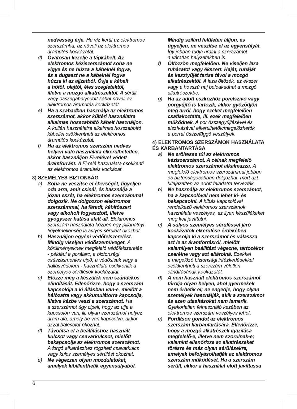 Óvja a kábelt a hőtől, olajtól, éles szegletektől, illetve a mozgó alkatrészektől. A sérült vagy összegabalyodott kábel növeli az elektromos áramütés kockázatát.